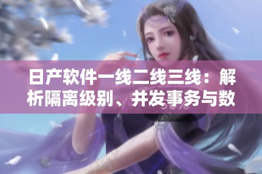 日產(chǎn)軟件一線二線三線：解析隔離級(jí)別、并發(fā)事務(wù)與數(shù)據(jù)一致性