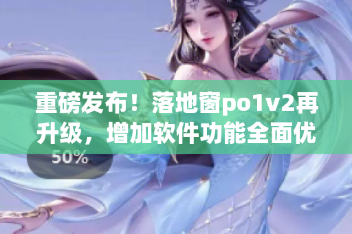 重磅發(fā)布！落地窗po1v2再升級(jí)，增加軟件功能全面優(yōu)化