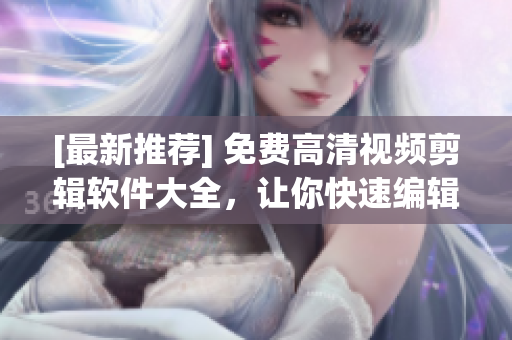 [最新推薦] 免費(fèi)高清視頻剪輯軟件大全，讓你快速編輯專(zhuān)業(yè)級(jí)作品！
