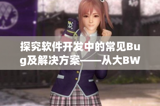 探究軟件開發(fā)中的常見Bug及解決方案——從大BW毛毛多到巨大BW
