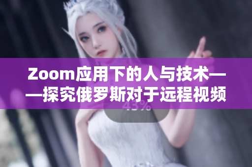 Zoom應用下的人與技術——探究俄羅斯對于遠程視頻會議軟件的使用和發(fā)展