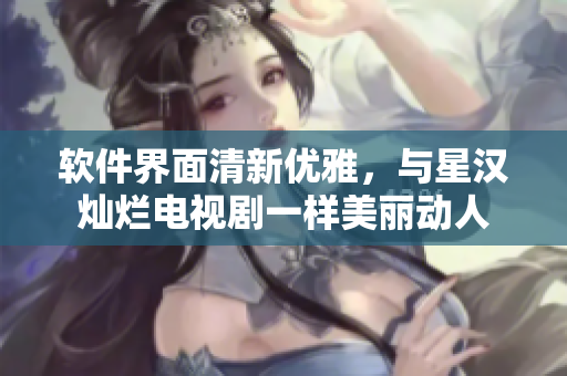 軟件界面清新優(yōu)雅，與星漢燦爛電視劇一樣美麗動人