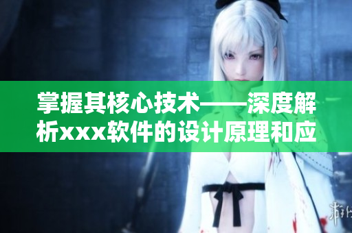 掌握其核心技術(shù)——深度解析xxx軟件的設(shè)計(jì)原理和應(yīng)用實(shí)踐