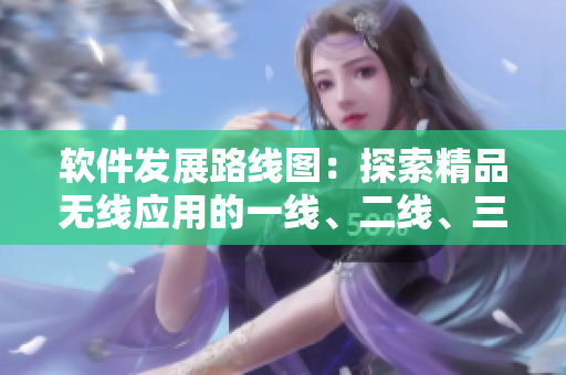軟件發(fā)展路線圖：探索精品無線應用的一線、二線、三線