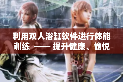 利用雙人浴缸軟件進行體能訓練  —— 提升健康、愉悅和軟件技能
