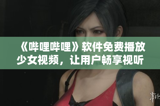 《嗶哩嗶哩》軟件免費(fèi)播放少女視頻，讓用戶暢享視聽(tīng)盛宴