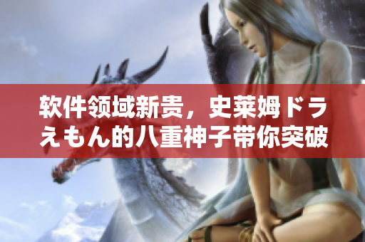 軟件領(lǐng)域新貴，史萊姆ドラえもん的八重神子帶你突破想象