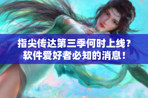 指尖傳達(dá)第三季何時上線？軟件愛好者必知的消息！