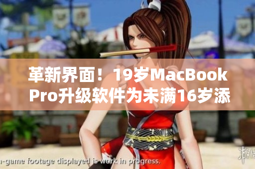 革新界面！19歲MacBook Pro升級(jí)軟件為未滿(mǎn)16歲添智能新血
