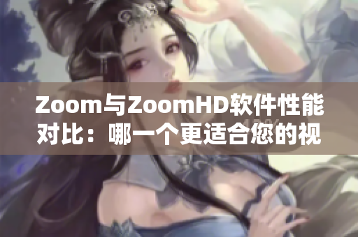 Zoom與ZoomHD軟件性能對比：哪一個更適合您的視頻會議需求？