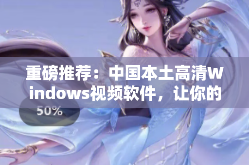 重磅推薦：中國本土高清Windows視頻軟件，讓你的觀影體驗(yàn)更加優(yōu)秀！