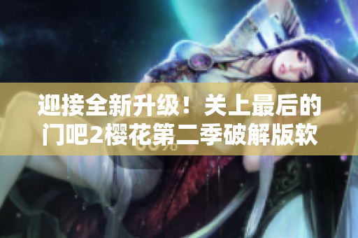 迎接全新升級(jí)！關(guān)上最后的門(mén)吧2櫻花第二季破解版軟件發(fā)布