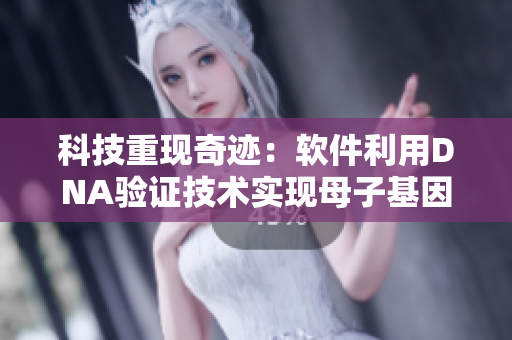 科技重現(xiàn)奇跡：軟件利用DNA驗(yàn)證技術(shù)實(shí)現(xiàn)母子基因相同