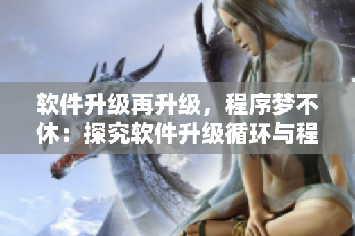 軟件升級(jí)再升級(jí)，程序夢(mèng)不休：探究軟件升級(jí)循環(huán)與程序優(yōu)化的方法與限制。