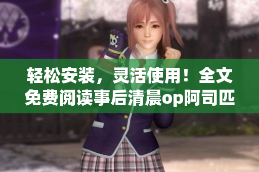 輕松安裝，靈活使用！全文免費(fèi)閱讀事后清晨op阿司匹林軟件教程