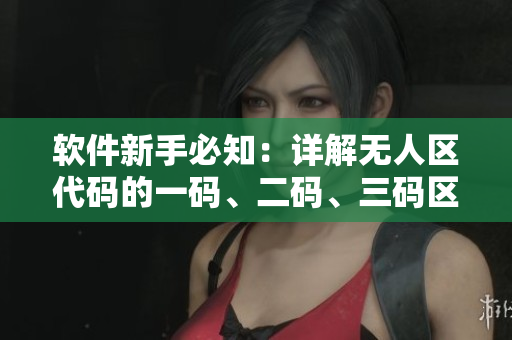 軟件新手必知：詳解無人區(qū)代碼的一碼、二碼、三碼區(qū)別