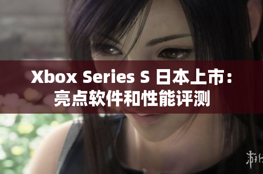 Xbox Series S 日本上市：亮點軟件和性能評測