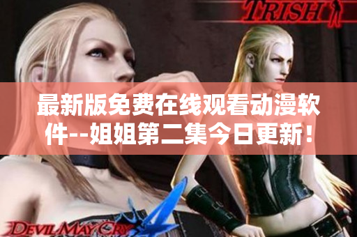 最新版免費在線觀看動漫軟件--姐姐第二集今日更新！