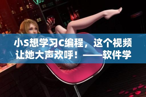 小S想學習C編程，這個視頻讓她大聲歡呼！——軟件學習視頻