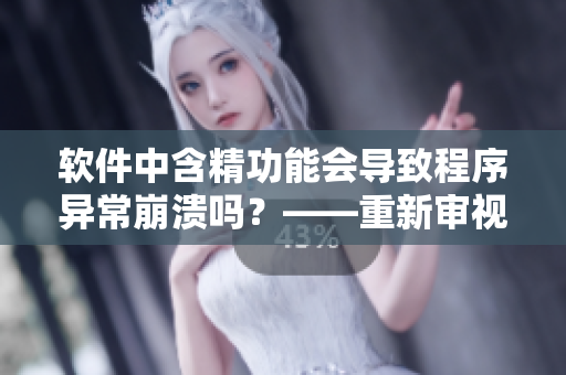 軟件中含精功能會導致程序異常崩潰嗎？——重新審視含精特性的安全性