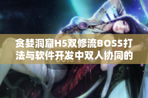 貪婪洞窟H5雙修流BOSS打法與軟件開發(fā)中雙人協(xié)同的共通之處