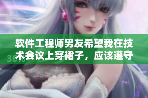 軟件工程師男友希望我在技術(shù)會(huì)議上穿裙子，應(yīng)該遵守嗎？