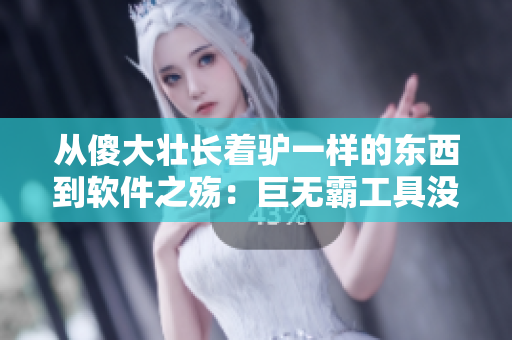 從傻大壯長(zhǎng)著驢一樣的東西到軟件之殤：巨無(wú)霸工具沒(méi)落