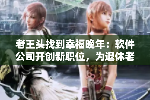 老王頭找到幸福晚年：軟件公司開創(chuàng)新職位，為退休老人提供編程機會