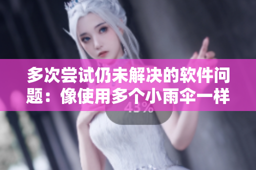 多次嘗試仍未解決的軟件問題：像使用多個小雨傘一樣的挑戰(zhàn)