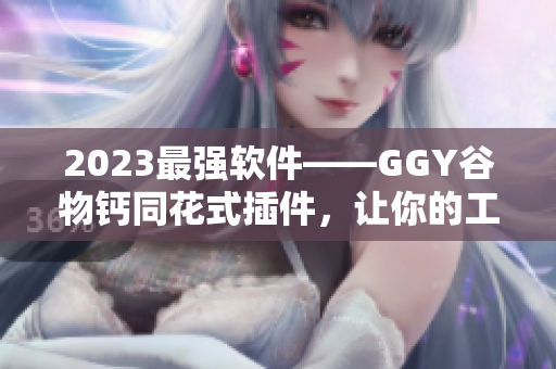 2023最強(qiáng)軟件——GGY谷物鈣同花式插件，讓你的工作效率翻倍！