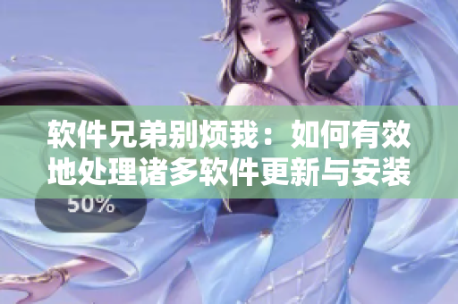 軟件兄弟別煩我：如何有效地處理諸多軟件更新與安裝問(wèn)題