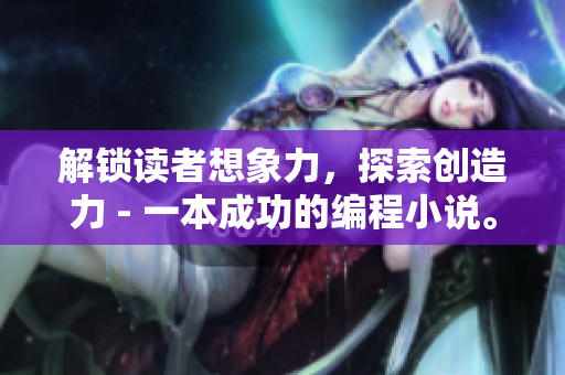 解鎖讀者想象力，探索創(chuàng)造力 - 一本成功的編程小說(shuō)。
