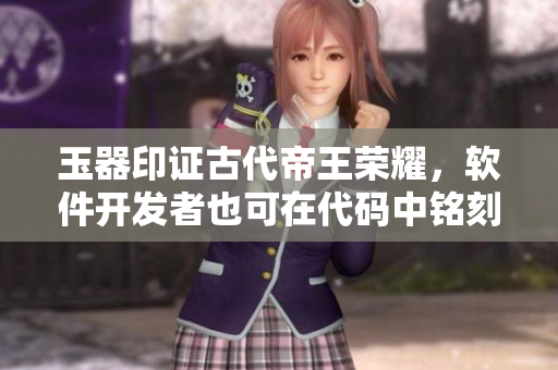 玉器印證古代帝王榮耀，軟件開發(fā)者也可在代碼中銘刻輝煌
