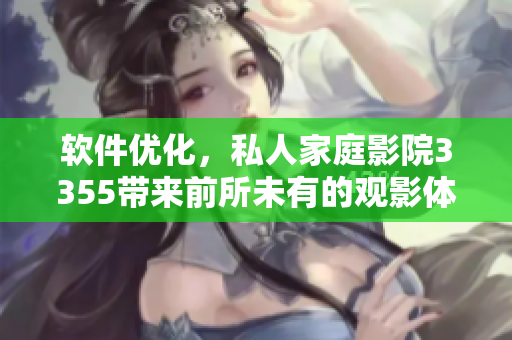軟件優(yōu)化，私人家庭影院3355帶來(lái)前所未有的觀影體驗(yàn)
