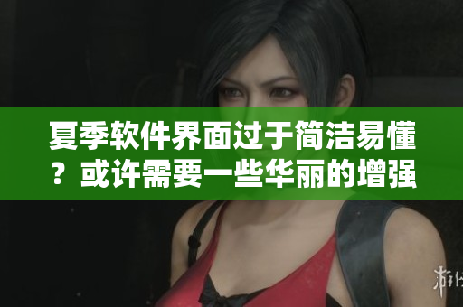 夏季軟件界面過(guò)于簡(jiǎn)潔易懂？或許需要一些華麗的增強(qiáng)插件！