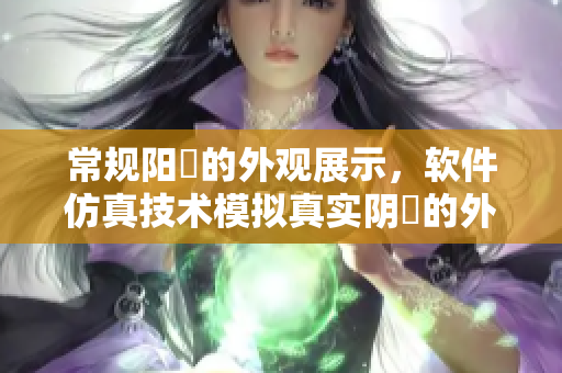 常規(guī)陽莖的外觀展示，軟件仿真技術模擬真實陰脣的外觀變化
