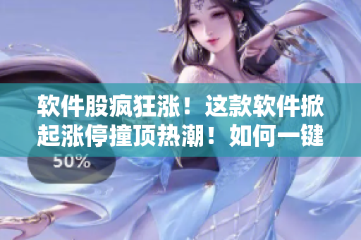 軟件股瘋狂漲！這款軟件掀起漲停撞頂熱潮！如何一鍵捕捉市場狂潮？