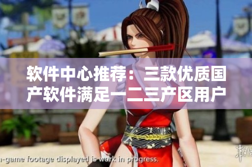 軟件中心推薦：三款優(yōu)質(zhì)國產(chǎn)軟件滿足一二三產(chǎn)區(qū)用戶需求