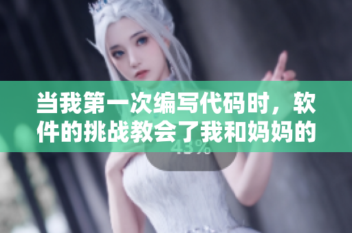 當(dāng)我第一次編寫代碼時(shí)，軟件的挑戰(zhàn)教會(huì)了我和媽媽的共同特質(zhì)