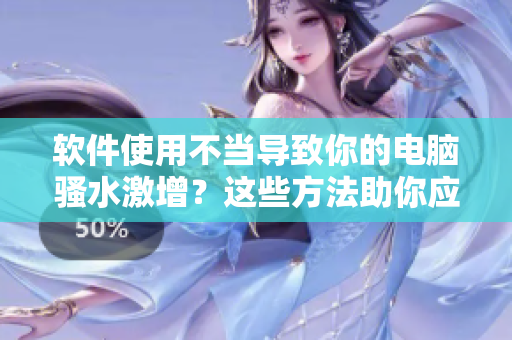 軟件使用不當導致你的電腦騷水激增？這些方法助你應對！