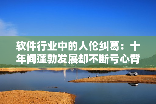 軟件行業(yè)中的人倫糾葛：十年間蓬勃發(fā)展卻不斷虧心背義，終遭毀滅的重壓