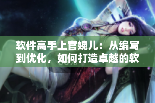 軟件高手上官婉兒：從編寫到優(yōu)化，如何打造卓越的軟件產(chǎn)品