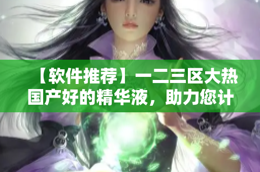 【軟件推薦】一二三區(qū)大熱國產(chǎn)好的精華液，助力您計(jì)算機(jī)更快更穩(wěn)！