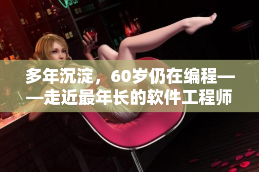多年沉淀，60歲仍在編程——走近最年長的軟件工程師