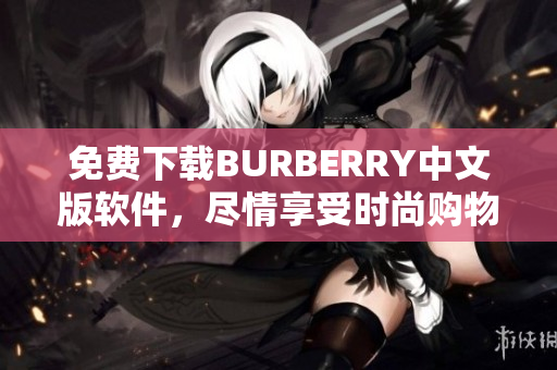 免費(fèi)下載BURBERRY中文版軟件，盡情享受時(shí)尚購(gòu)物體驗(yàn)！