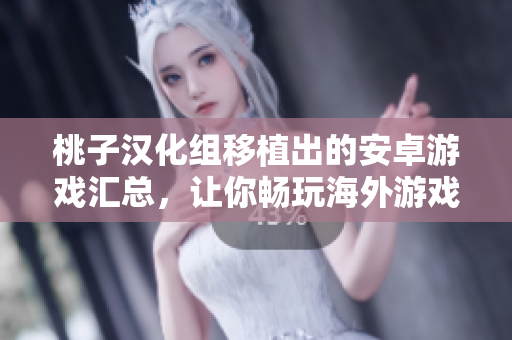 桃子漢化組移植出的安卓游戲匯總，讓你暢玩海外游戲