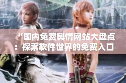 “國內(nèi)免費(fèi)輿情網(wǎng)站大盤點(diǎn)：探索軟件世界的免費(fèi)入口”