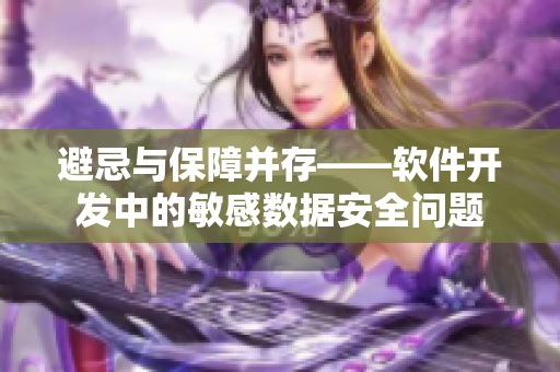 避忌與保障并存——軟件開發(fā)中的敏感數(shù)據(jù)安全問題