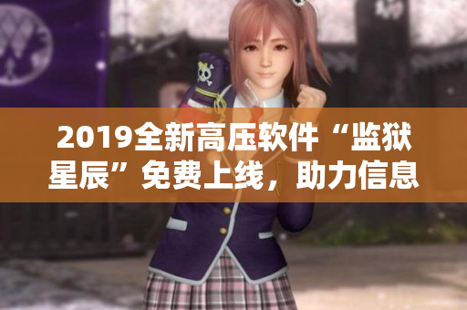 2019全新高壓軟件“監(jiān)獄星辰”免費上線，助力信息安全！
