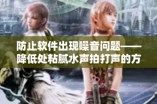 防止軟件出現(xiàn)噪音問(wèn)題——降低處粘膩水聲拍打聲的方法